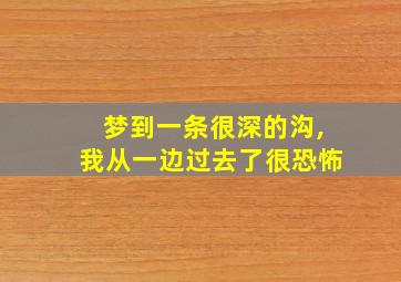 梦到一条很深的沟,我从一边过去了很恐怖