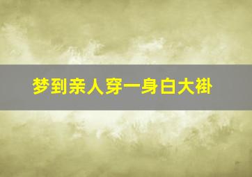 梦到亲人穿一身白大褂