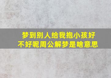 梦到别人给我抱小孩好不好呢周公解梦是啥意思