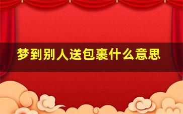 梦到别人送包裹什么意思