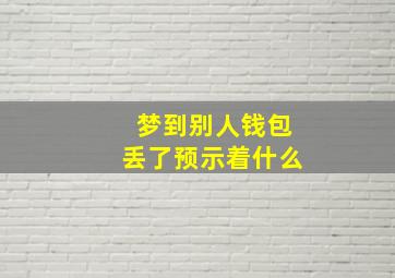 梦到别人钱包丢了预示着什么