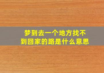 梦到去一个地方找不到回家的路是什么意思