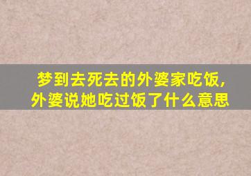 梦到去死去的外婆家吃饭,外婆说她吃过饭了什么意思