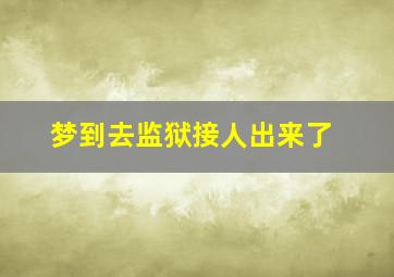 梦到去监狱接人出来了