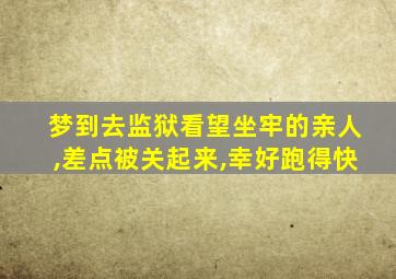 梦到去监狱看望坐牢的亲人,差点被关起来,幸好跑得快