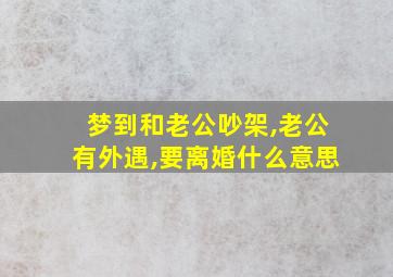 梦到和老公吵架,老公有外遇,要离婚什么意思