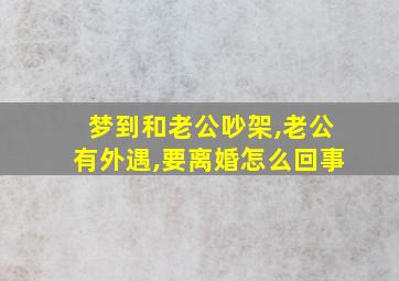 梦到和老公吵架,老公有外遇,要离婚怎么回事