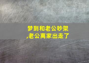 梦到和老公吵架,老公离家出走了