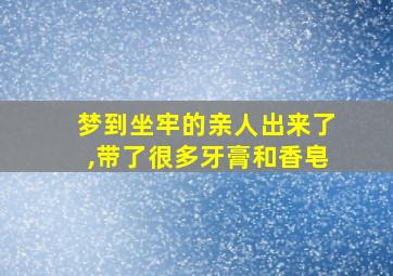 梦到坐牢的亲人出来了,带了很多牙膏和香皂