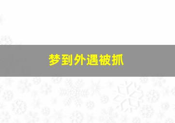 梦到外遇被抓