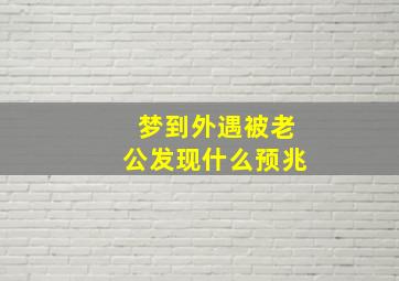 梦到外遇被老公发现什么预兆