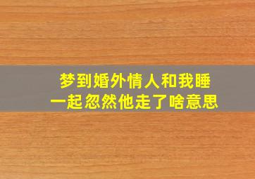 梦到婚外情人和我睡一起忽然他走了啥意思