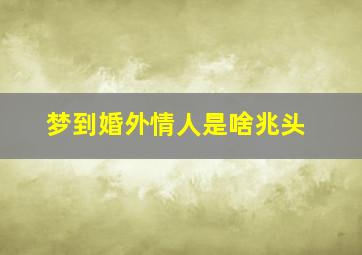 梦到婚外情人是啥兆头