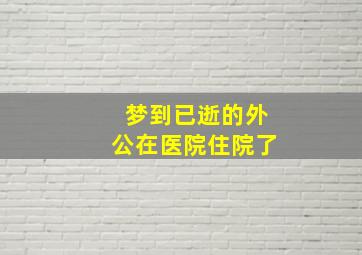 梦到已逝的外公在医院住院了