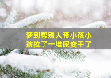 梦到帮别人带小孩小孩拉了一堆屎变干了