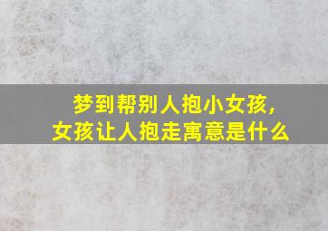 梦到帮别人抱小女孩,女孩让人抱走寓意是什么