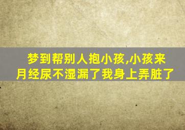 梦到帮别人抱小孩,小孩来月经尿不湿漏了我身上弄脏了