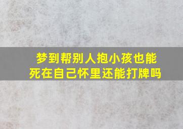 梦到帮别人抱小孩也能死在自己怀里还能打牌吗