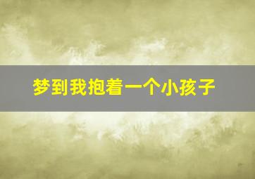 梦到我抱着一个小孩子