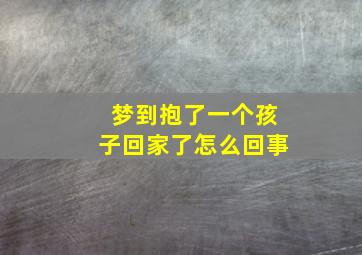 梦到抱了一个孩子回家了怎么回事