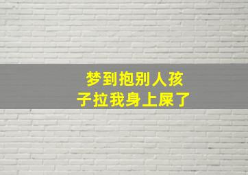 梦到抱别人孩子拉我身上屎了