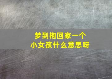 梦到抱回家一个小女孩什么意思呀