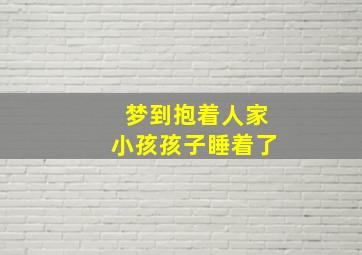 梦到抱着人家小孩孩子睡着了