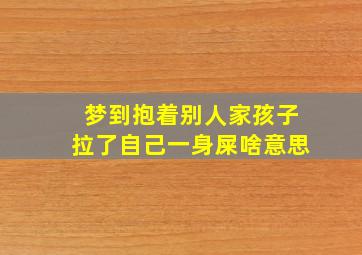 梦到抱着别人家孩子拉了自己一身屎啥意思