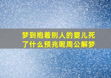 梦到抱着别人的婴儿死了什么预兆呢周公解梦