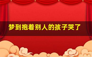 梦到抱着别人的孩子哭了