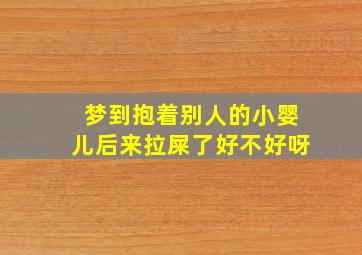 梦到抱着别人的小婴儿后来拉屎了好不好呀