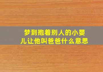 梦到抱着别人的小婴儿让他叫爸爸什么意思