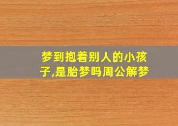 梦到抱着别人的小孩子,是胎梦吗周公解梦