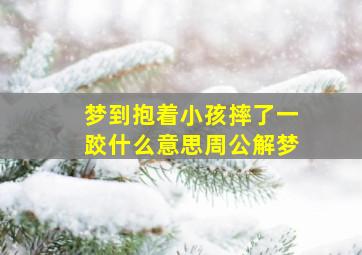 梦到抱着小孩摔了一跤什么意思周公解梦