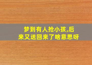 梦到有人抢小孩,后来又送回来了啥意思呀