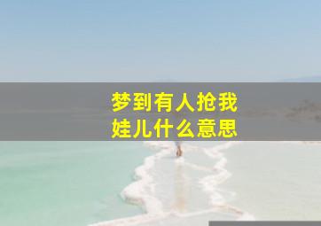 梦到有人抢我娃儿什么意思