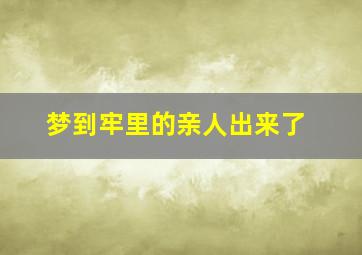 梦到牢里的亲人出来了