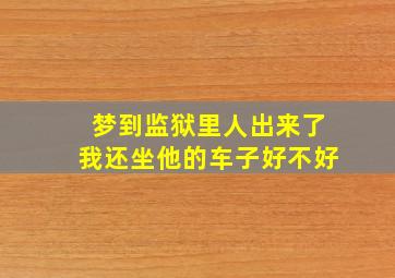 梦到监狱里人出来了我还坐他的车子好不好