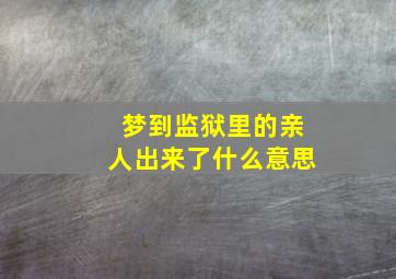 梦到监狱里的亲人出来了什么意思