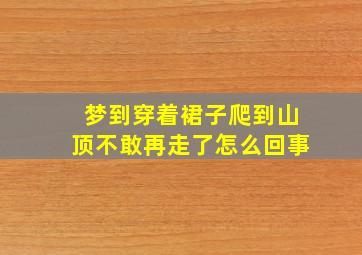 梦到穿着裙子爬到山顶不敢再走了怎么回事