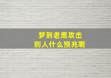 梦到老鹰攻击别人什么预兆呢