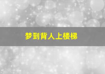 梦到背人上楼梯