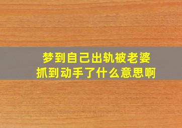 梦到自己出轨被老婆抓到动手了什么意思啊