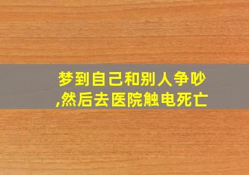 梦到自己和别人争吵,然后去医院触电死亡