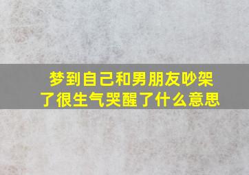 梦到自己和男朋友吵架了很生气哭醒了什么意思