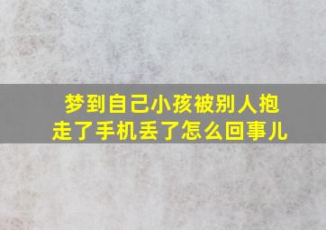 梦到自己小孩被别人抱走了手机丢了怎么回事儿