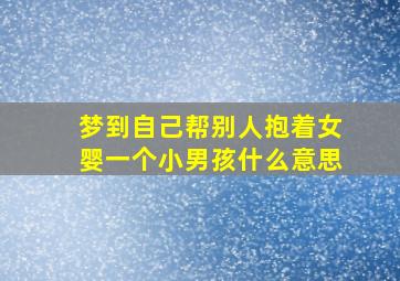 梦到自己帮别人抱着女婴一个小男孩什么意思