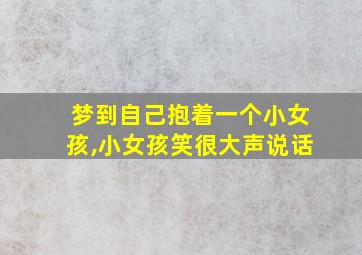 梦到自己抱着一个小女孩,小女孩笑很大声说话