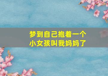 梦到自己抱着一个小女孩叫我妈妈了