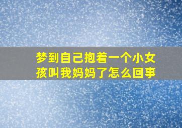 梦到自己抱着一个小女孩叫我妈妈了怎么回事